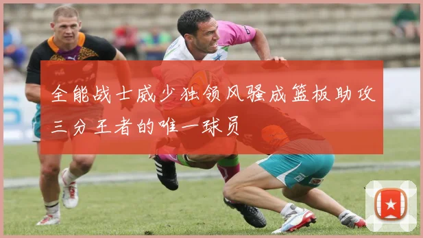 全能战士威少独领风骚成篮板助攻三分王者的唯一球员