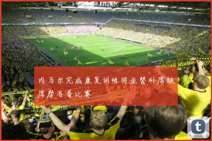 内马尔完成康复训练将坐替补席缺席摩洛哥比赛