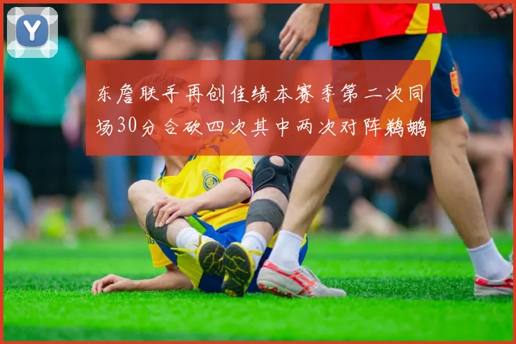 东詹联手再创佳绩本赛季第二次同场30分合砍四次其中两次对阵鹈鹕