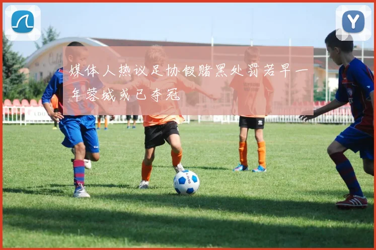 媒体人热议足协假赌黑处罚若早一年蓉城或已夺冠