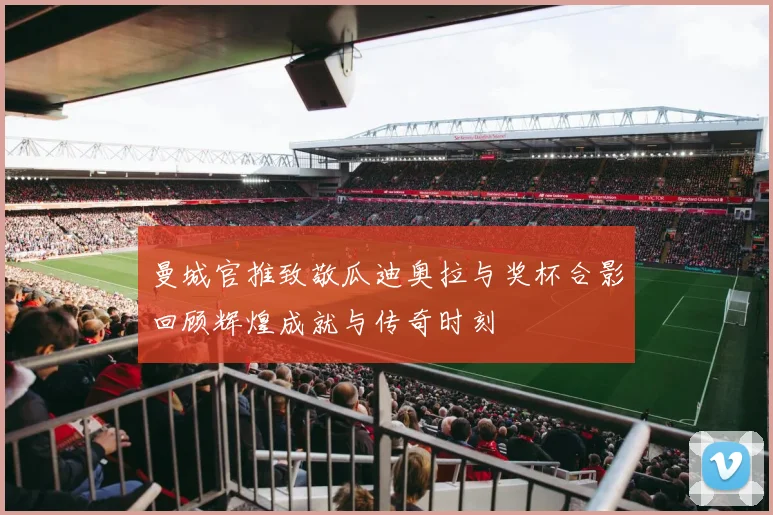 曼城官推致敬瓜迪奥拉与奖杯合影回顾辉煌成就与传奇时刻