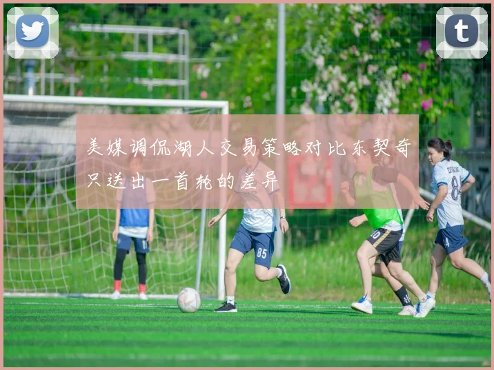 美媒调侃湖人交易策略对比东契奇只送出一首轮的差异