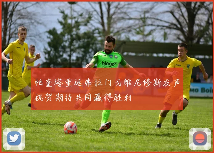 帕奎塔重返弗拉门戈维尼修斯发声祝贺期待共同赢得胜利