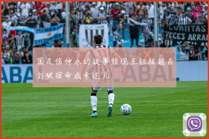 国足伤仲永的故事频现王钰栋能否打破宿命成幸运儿