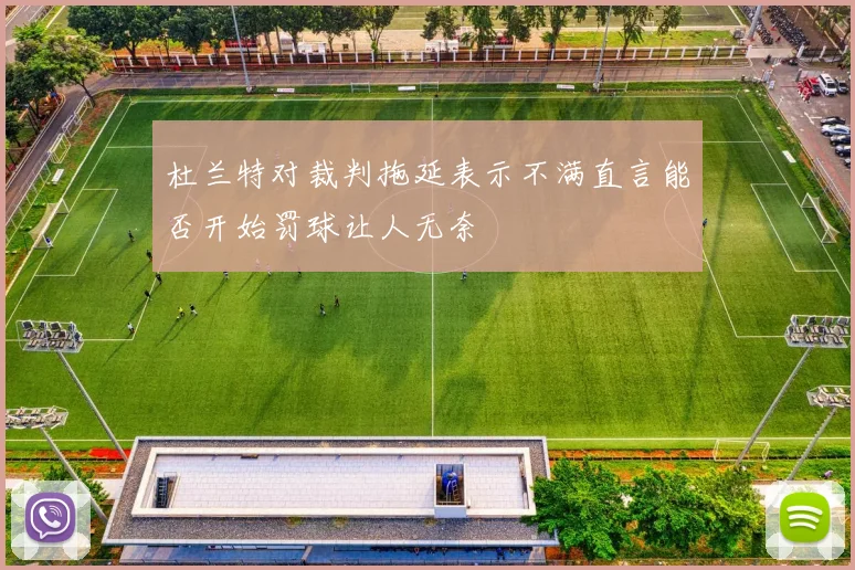 杜兰特对裁判拖延表示不满直言能否开始罚球让人无奈