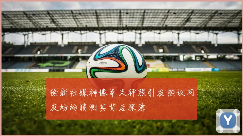 徐新社媒神像举天秤照引发热议网友纷纷猜测其背后深意