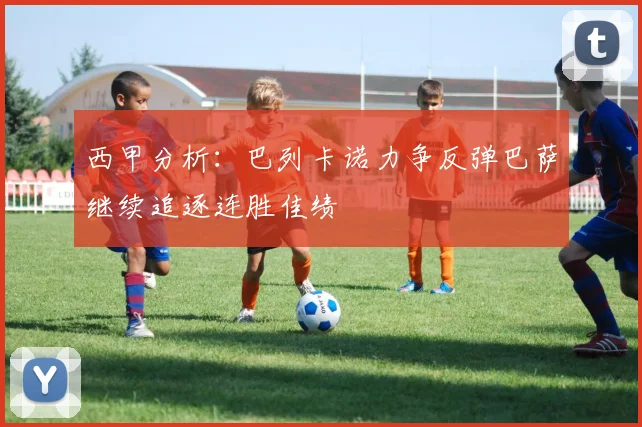 西甲分析：巴列卡诺力争反弹巴萨继续追逐连胜佳绩