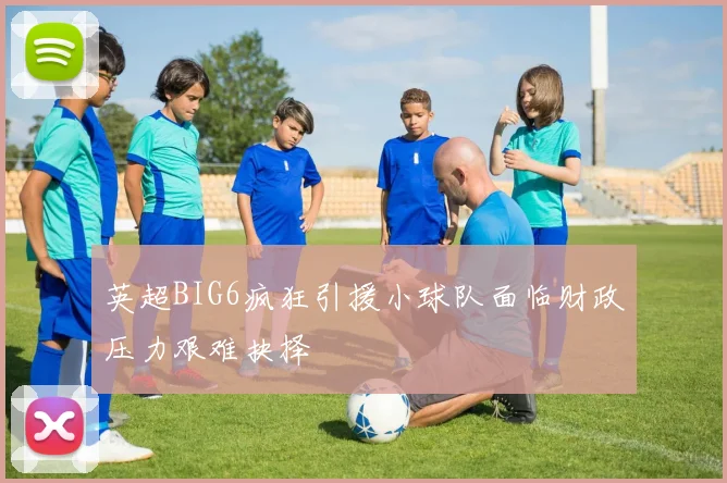 英超BIG6疯狂引援小球队面临财政压力艰难抉择