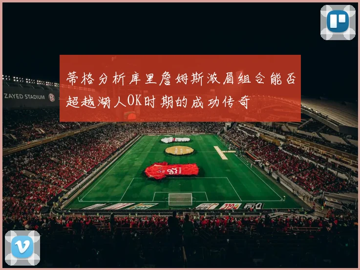 蒂格分析库里詹姆斯浓眉组合能否超越湖人OK时期的成功传奇