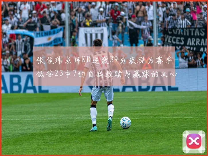 张佳玮点评KD逆袭39分表现为赛季低谷23中7的自我救赎与赢球的决心